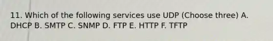 11. Which of the following services use UDP (Choose three) A. DHCP B. SMTP C. SNMP D. FTP E. HTTP F. TFTP