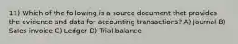 11) Which of the following is a source document that provides the evidence and data for accounting transactions? A) Journal B) Sales invoice C) Ledger D) Trial balance