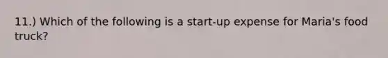 11.) Which of the following is a start-up expense for Maria's food truck?