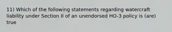 11) Which of the following statements regarding watercraft liability under Section II of an unendorsed HO-3 policy is (are) true