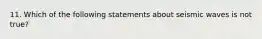 11. Which of the following statements about seismic waves is not true?