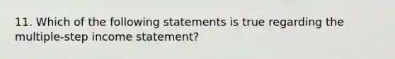 11. Which of the following statements is true regarding the multiple-step income statement?