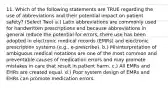 11. Which of the following statements are TRUE regarding the use of abbreviations and their potential impact on patient safety? (Select Two) a.) Latin abbreviations are commonly used for handwritten prescriptions and because abbreviations in general reduce the potential for errors, there use has been adopted in electronic medical records (EMRs) and electronic prescription systems (e.g., e-prescribe). b.) Misinterpretation of ambiguous medical notations are one of the most common and preventable causes of medication errors and may promote mistakes in care that result in patient harm. c.) All EMRs and EHRs are created equal. d.) Poor system design of EMRs and EHRs can promote medication errors.