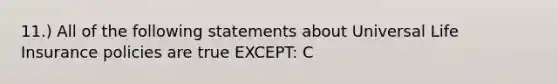 11.) All of the following statements about Universal Life Insurance policies are true EXCEPT: C