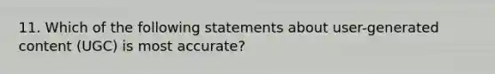 11. Which of the following statements about user-generated content (UGC) is most accurate?