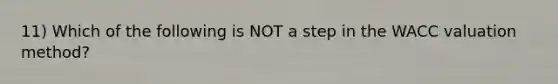 11) Which of the following is NOT a step in the WACC valuation method?