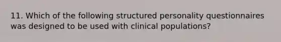 11. Which of the following structured personality questionnaires was designed to be used with clinical populations?