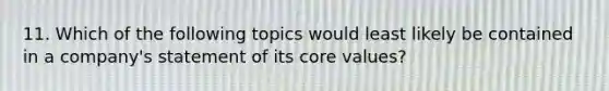 11. Which of the following topics would least likely be contained in a company's statement of its core values?