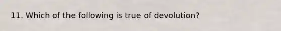 11. Which of the following is true of devolution?