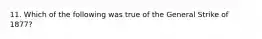 11. Which of the following was true of the General Strike of 1877?