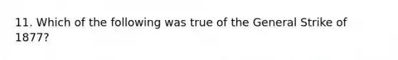 11. Which of the following was true of the General Strike of 1877?