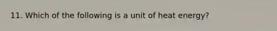 11. Which of the following is a unit of heat energy?