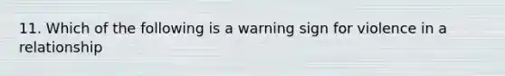 11. Which of the following is a warning sign for violence in a relationship