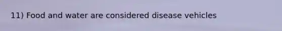 11) Food and water are considered disease vehicles