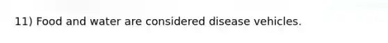 11) Food and water are considered disease vehicles.