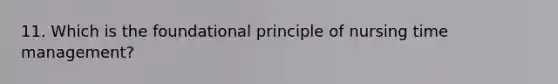 11. Which is the foundational principle of nursing time management?