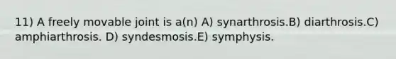 11) A freely movable joint is a(n) A) synarthrosis.B) diarthrosis.C) amphiarthrosis. D) syndesmosis.E) symphysis.