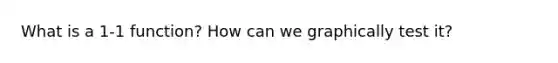 What is a 1-1 function? How can we graphically test it?