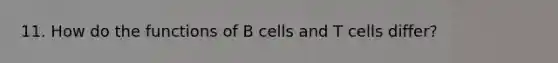 11. How do the functions of B cells and T cells differ?