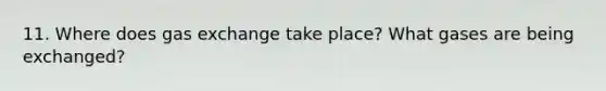 11. Where does gas exchange take place? What gases are being exchanged?