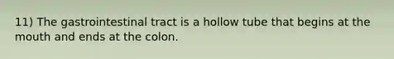 11) The gastrointestinal tract is a hollow tube that begins at the mouth and ends at the colon.