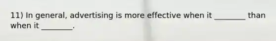 11) In general, advertising is more effective when it ________ than when it ________.