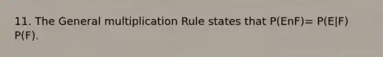 11. The General multiplication Rule states that P(EnF)= P(E|F) P(F).