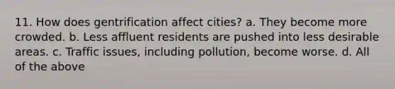 11. How does gentrification affect cities? a. They become more crowded. b. Less affluent residents are pushed into less desirable areas. c. Traffic issues, including pollution, become worse. d. All of the above