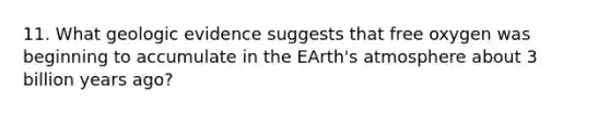 11. What geologic evidence suggests that free oxygen was beginning to accumulate in the EArth's atmosphere about 3 billion years ago?