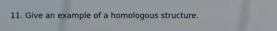 11. Give an example of a homologous structure.