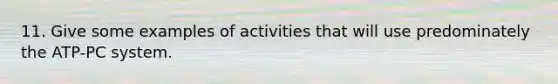 11. Give some examples of activities that will use predominately the ATP-PC system.