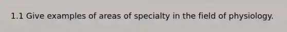 1.1 Give examples of areas of specialty in the field of physiology.