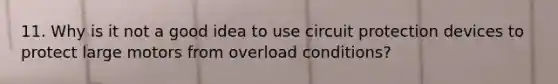 11. Why is it not a good idea to use circuit protection devices to protect large motors from overload conditions?