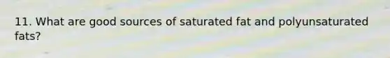 11. What are good sources of saturated fat and polyunsaturated fats?