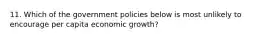 11. Which of the government policies below is most unlikely to encourage per capita economic growth?