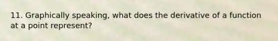 11. Graphically speaking, what does the derivative of a function at a point represent?