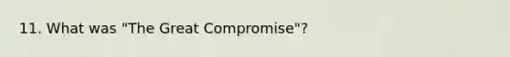 11. What was "The Great Compromise"?