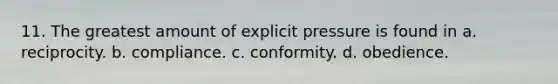 11. The greatest amount of explicit pressure is found in a. reciprocity. b. compliance. c. conformity. d. obedience.