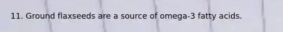 11. Ground flaxseeds are a source of omega-3 fatty acids.