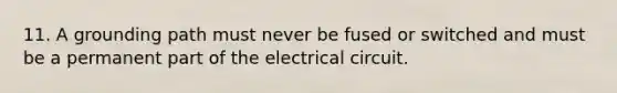 11. A grounding path must never be fused or switched and must be a permanent part of the electrical circuit.