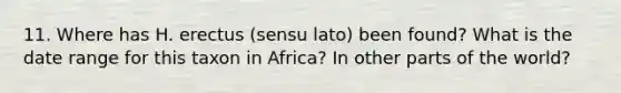 11. Where has H. erectus (sensu lato) been found? What is the date range for this taxon in Africa? In other parts of the world?