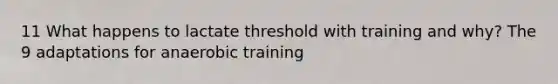 11 What happens to lactate threshold with training and why? The 9 adaptations for anaerobic training