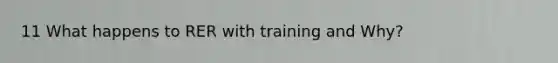 11 What happens to RER with training and Why?