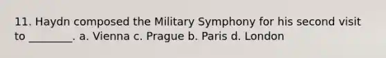 11. Haydn composed the Military Symphony for his second visit to ________. a. Vienna c. Prague b. Paris d. London