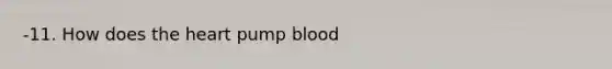 -11. How does <a href='https://www.questionai.com/knowledge/kya8ocqc6o-the-heart' class='anchor-knowledge'>the heart</a> pump blood