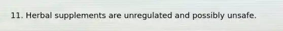 11. Herbal supplements are unregulated and possibly unsafe.