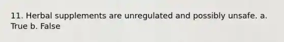 11. Herbal supplements are unregulated and possibly unsafe. a. True b. False