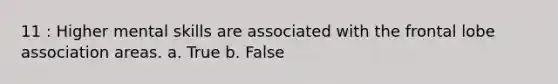 11 : Higher mental skills are associated with the frontal lobe association areas. a. True b. False