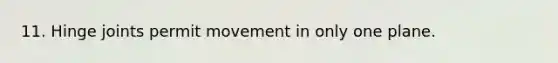 11. Hinge joints permit movement in only one plane.