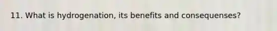 11. What is hydrogenation, its benefits and consequenses?